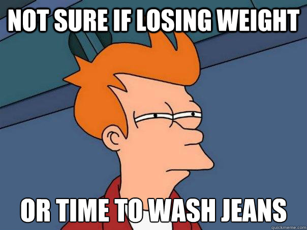 not sure if losing weight or time to wash jeans  Futurama Fry