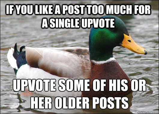 If you like a post too much for a single upvote Upvote some of his or her older posts  Actual Advice Mallard