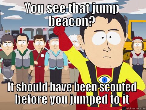 YOU SEE THAT JUMP BEACON? IT SHOULD HAVE BEEN SCOUTED BEFORE YOU JUMPED TO IT Captain Hindsight