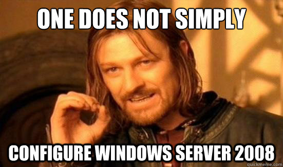 One Does Not Simply Configure Windows Server 2008 - One Does Not Simply Configure Windows Server 2008  Boromir