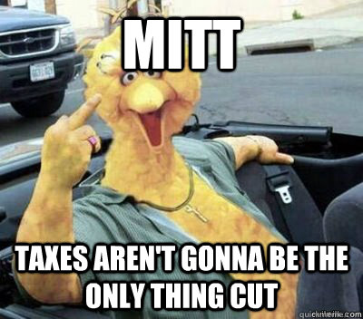 mitt taxes aren't gonna be the only thing cut - mitt taxes aren't gonna be the only thing cut  Misc