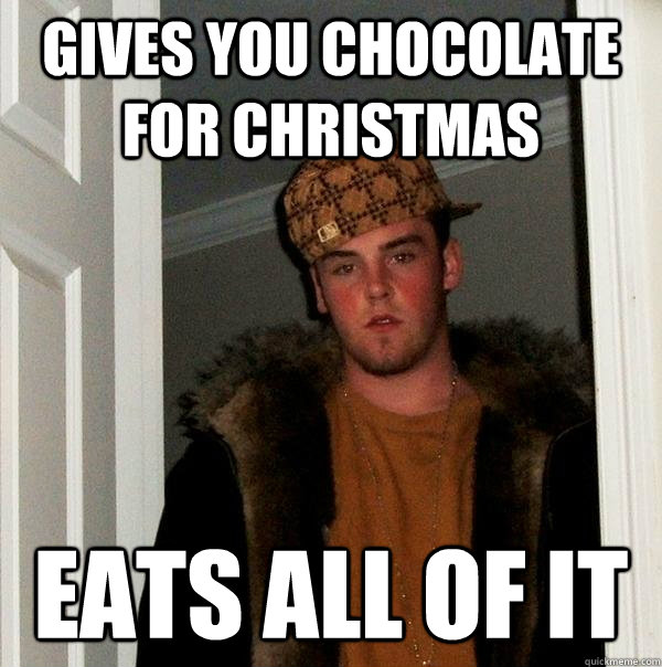 Gives you Chocolate for Christmas Eats all of it - Gives you Chocolate for Christmas Eats all of it  Scumbag Steve