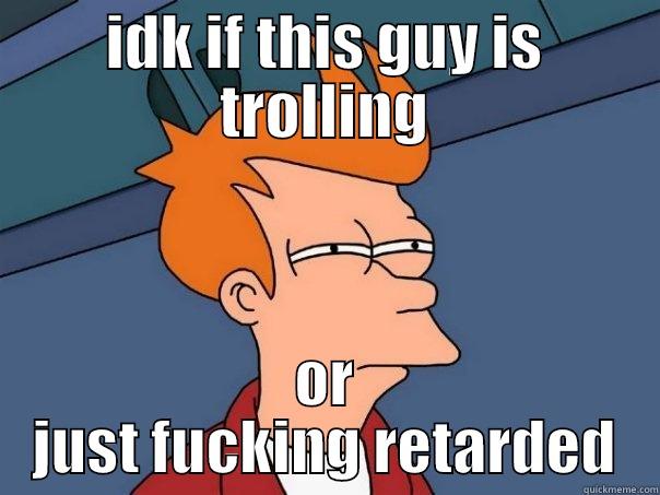 IDK IF THIS GUY IS TROLLING OR JUST FUCKING RETARDED Futurama Fry