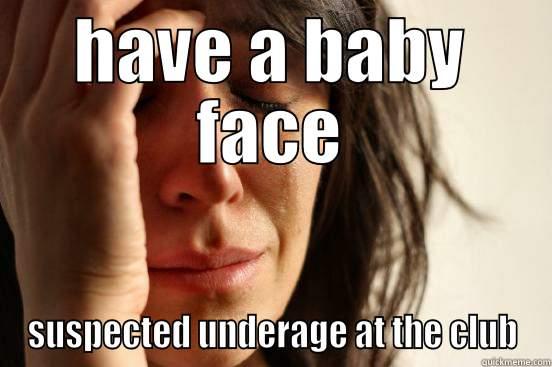 HAVE A BABY FACE SUSPECTED UNDERAGE AT THE CLUB First World Problems