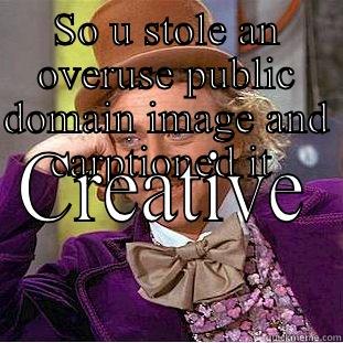 SO U STOLE AN OVERUSE PUBLIC DOMAIN IMAGE AND CARPTIONED IT  CREATIVE Condescending Wonka