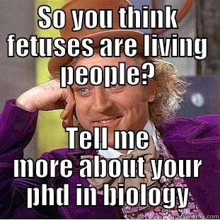 Wonka Abortion - SO YOU THINK FETUSES ARE LIVING PEOPLE? TELL ME MORE ABOUT YOUR PHD IN BIOLOGY Condescending Wonka