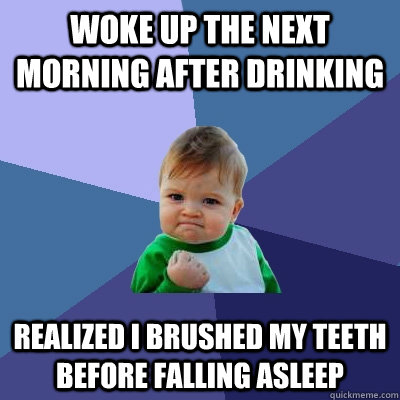 Woke up the next morning after drinking Realized I brushed my teeth before falling asleep  Success Kid