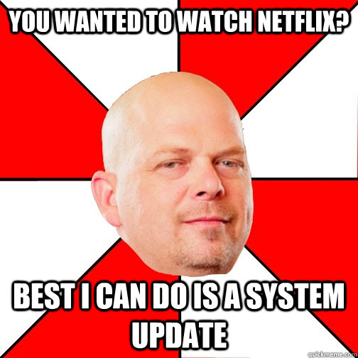 You wanted to watch Netflix? Best I can do is a system update - You wanted to watch Netflix? Best I can do is a system update  Pawn Star