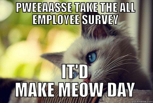 PWEEAASSE TAKE THE ALL EMPLOYEE SURVEY IT'D MAKE MEOW DAY First World Problems Cat