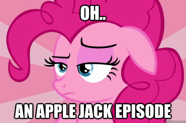 Oh.. An apple jack episode  Apathetic Pinkie Pie