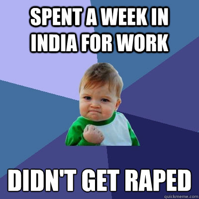 Spent a week in India for work  didn't get raped - Spent a week in India for work  didn't get raped  Success Kid