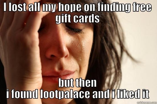 I LOST ALL MY HOPE ON FINDING FREE GIFT CARDS BUT THEN I FOUND LOOTPALACE AND I LIKED IT First World Problems
