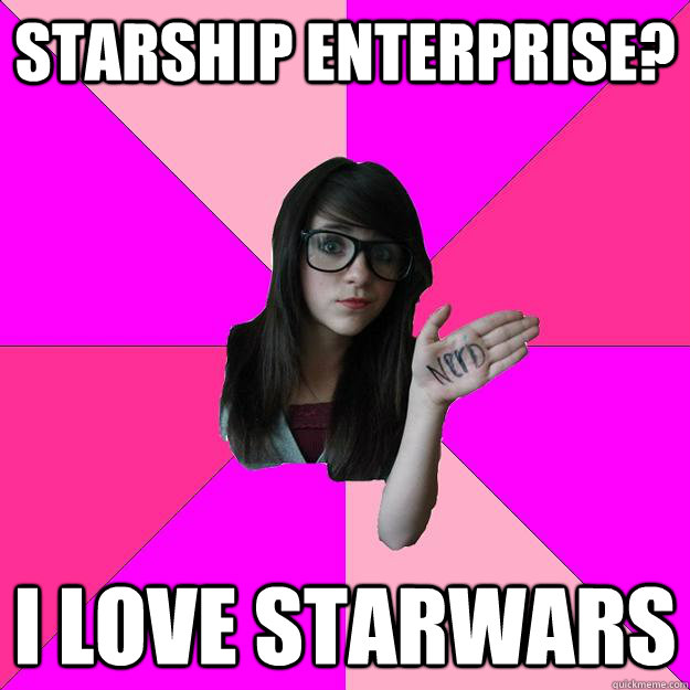 Starship Enterprise? I love Starwars - Starship Enterprise? I love Starwars  Idiot Nerd Girl