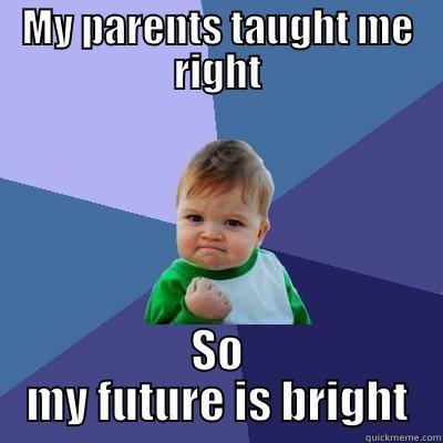 MY PARENTS TAUGHT ME RIGHT SO MY FUTURE IS BRIGHT Success Kid