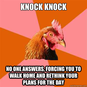 Knock knock no one answers, forcing you to walk home and rethink your plans for the day - Knock knock no one answers, forcing you to walk home and rethink your plans for the day  Anti-Joke Chicken