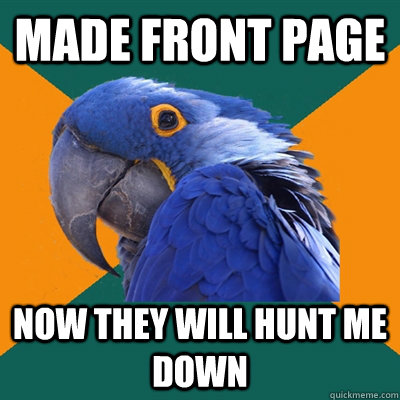 made front page now they will hunt me down  Paranoid Parrot