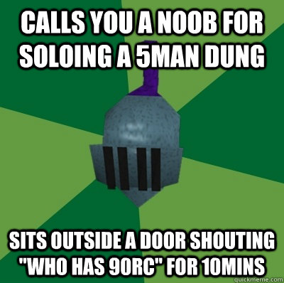 Calls you a noob for soloing a 5man dung Sits outside a door shouting 