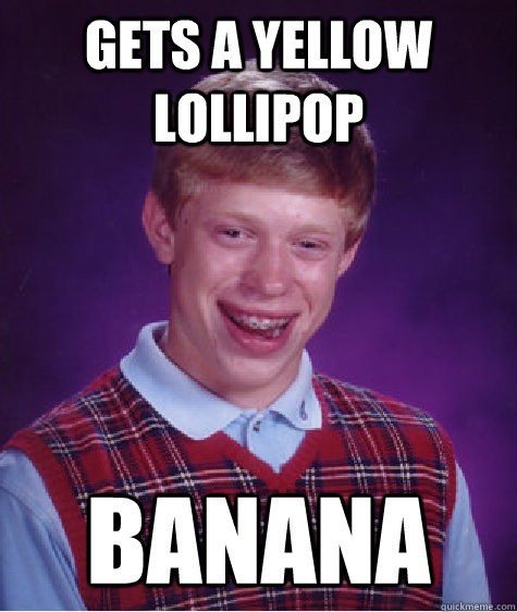 Gets a yellow lollipop  banana   Bad Luck Brian