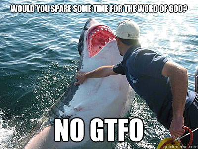 WOULD YOU SPARE SOME TIME FOR THE WORD OF GOD? NO GTFO  