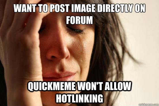 Want to post image directly on forum quickmeme won't allow hotlinking  First World Problems