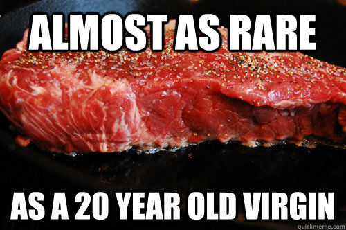 Almost as rare as a 20 year old virgin - Almost as rare as a 20 year old virgin  rare steak