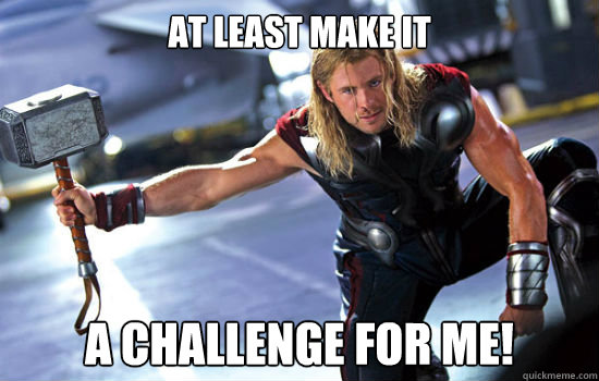 at least make it  a challenge for me! - at least make it  a challenge for me!  Thor