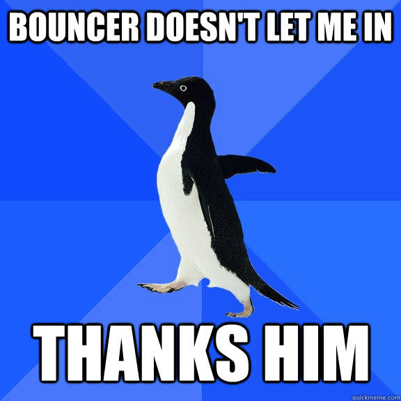 Bouncer doesn't let me in Thanks him  Socially Awkward Penguin