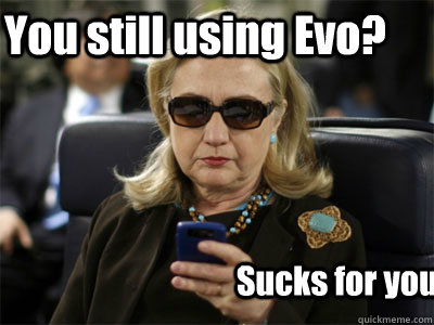You still using Evo? Sucks for you.  Hillary texting
