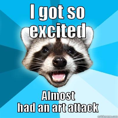 I GOT SO EXCITED ALMOST HAD AN ART ATTACK Lame Pun Coon