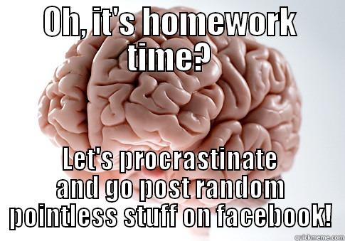 OH, IT'S HOMEWORK TIME? LET'S PROCRASTINATE AND GO POST RANDOM POINTLESS STUFF ON FACEBOOK! Scumbag Brain