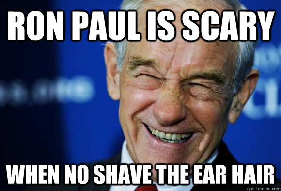 RON PAUL IS SCARY WHEN NO SHAVE THE EAR HAIR  