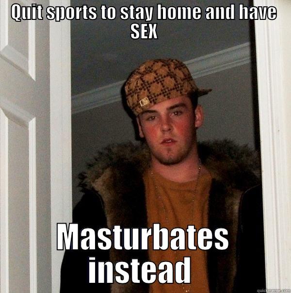 QUIT SPORTS TO STAY HOME AND HAVE SEX MASTURBATES INSTEAD  Scumbag Steve