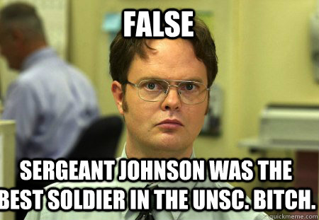 False Sergeant Johnson was the best soldier in the UNSC. Bitch.  Schrute