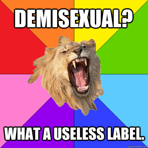 Demisexual? What a useless label. - Demisexual? What a useless label.  Queer-on-Queer Hate Lion