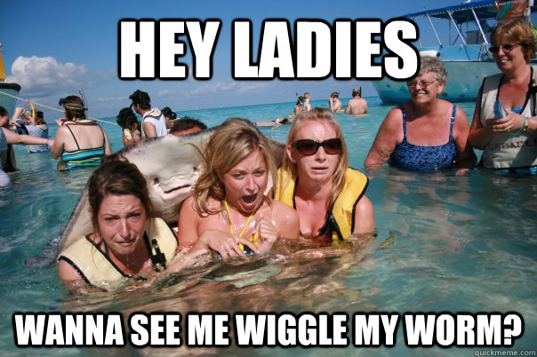 Hey Ladies Wanna see me wiggle my worm?  Pervert Stingray