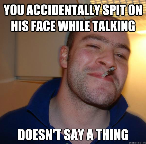 you accidentally spit on his face while talking doesn't say a thing - you accidentally spit on his face while talking doesn't say a thing  Misc