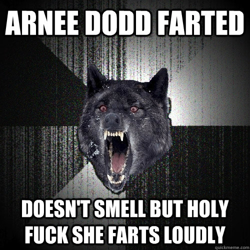 Arnee Dodd farted Doesn't smell but holy fuck she farts loudly  Insanity Wolf