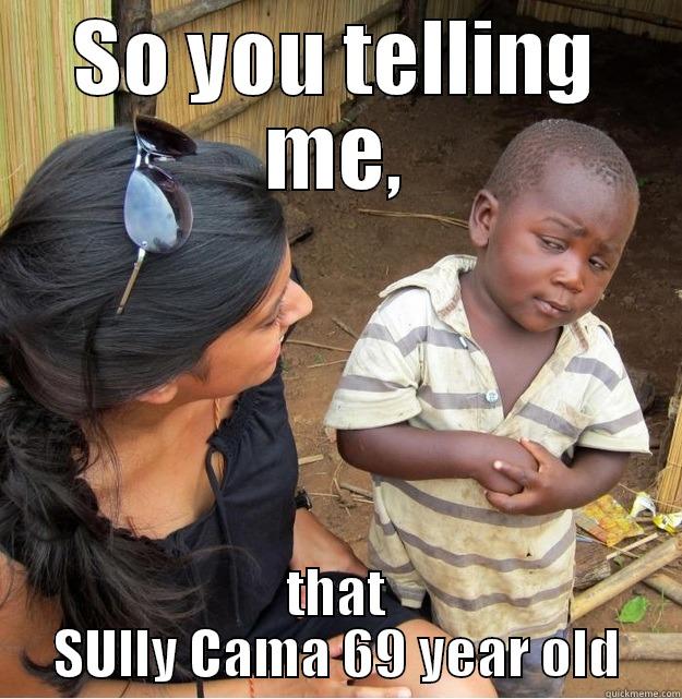 SO YOU TELLING ME, THAT SULLY CAMA 69 YEAR OLD Skeptical Third World Kid