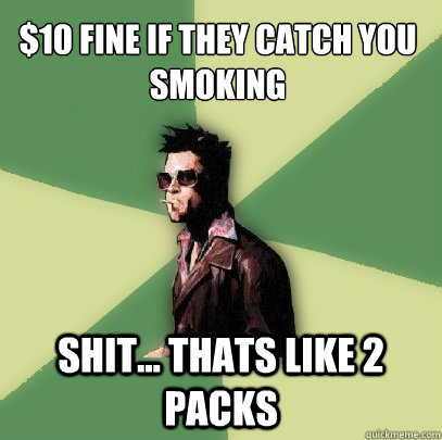 $10 fine if they catch you smoking shit... thats like 2 packs - $10 fine if they catch you smoking shit... thats like 2 packs  Helpful Tyler Durden