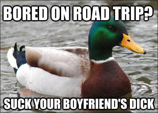 Bored on road trip? Suck your boyfriend's dick  Actual Advice Mallard