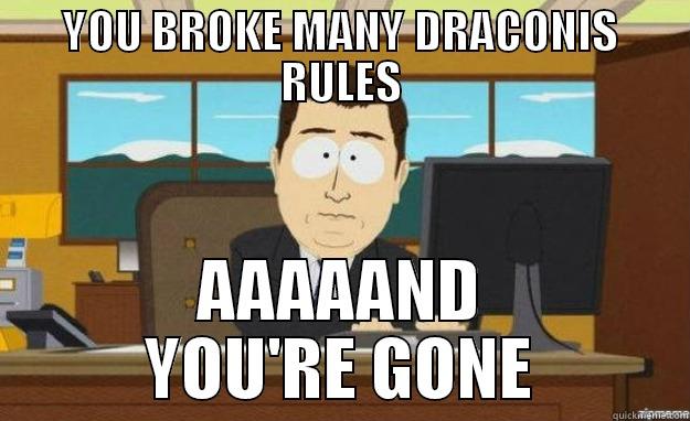 YOU BROKE MANY DRACONIS RULES AAAAAND YOU'RE GONE aaaand its gone