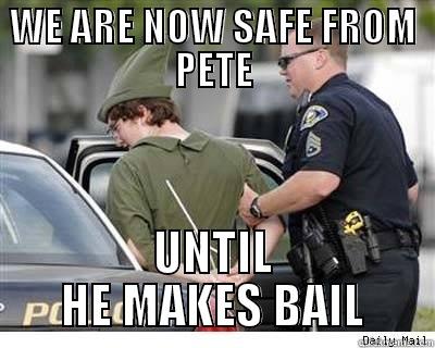 WE ARE NOW SAFE FROM PETE UNTIL HE MAKES BAIL Misc
