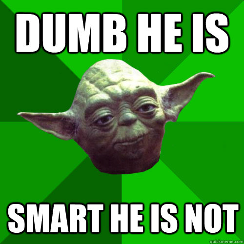 Dumb he is Smart he is not  Conceited Yoda