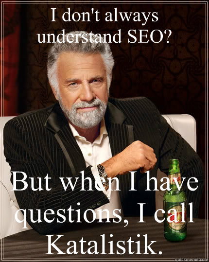I don't always understand SEO? But when I have questions, I call Katalistik.  The Most Interesting Man In The World