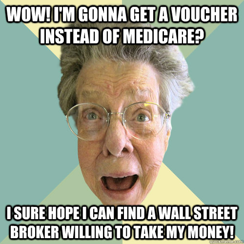 wow! I'm gonna get a voucher instead of medicare? I sure hope i can find a wall street broker willing to take my money! - wow! I'm gonna get a voucher instead of medicare? I sure hope i can find a wall street broker willing to take my money!  Easily Impressed Grandma