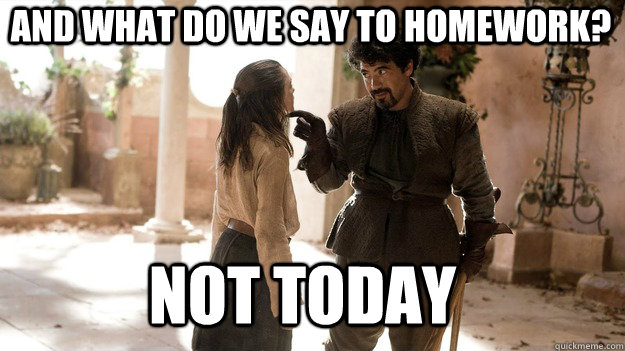 And what do we say to homework? Not Today - And what do we say to homework? Not Today  Arya not today