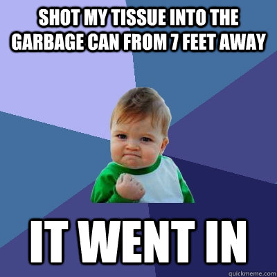 Shot my tissue into the garbage can from 7 feet away It went in  Success Kid