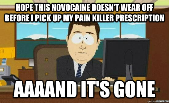 Hope this novocaine doesn't wear off before i pick up my pain killer prescription AAAAND it's GONE  aaaand its gone