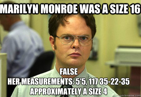 Marilyn Monroe was a size 16 FALSE
Her measurements: 5'5, 117 35-22-35 approximately a size 4  Schrute