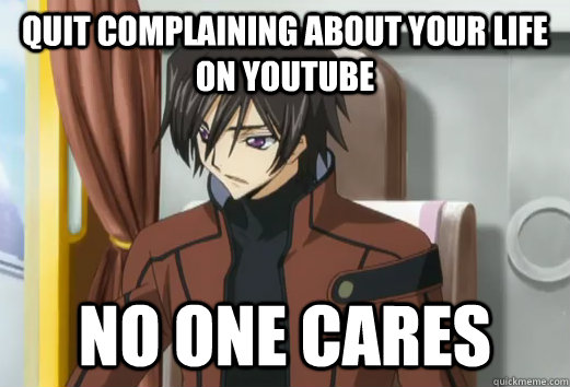 Quit complaining about your life on youtube no one cares  Quit complaining